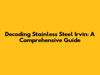 Decoding Stainless Steel Irvin: A Comprehensive Guide