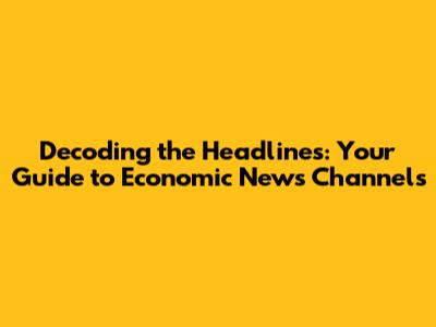 Decoding the Headlines: Your Guide to Economic News Channels