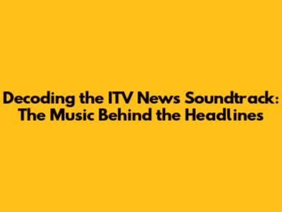 Decoding the ITV News Soundtrack: The Music Behind the Headlines