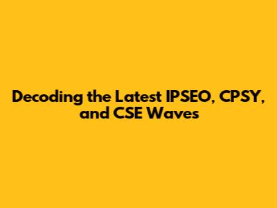Decoding the Latest IPSEO, CPSY, and CSE Waves