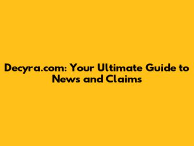 Decyra.com: Your Ultimate Guide to News and Claims
