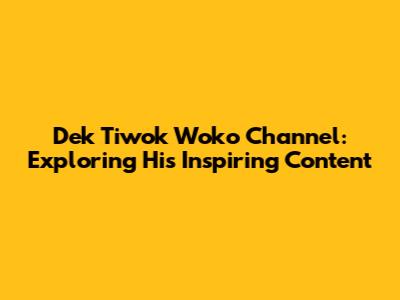 Dek Tiwok Woko Channel: Exploring His Inspiring Content