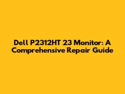 Dell P2312HT 23" Monitor: A Comprehensive Repair Guide