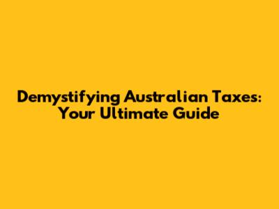 Demystifying Australian Taxes: Your Ultimate Guide
