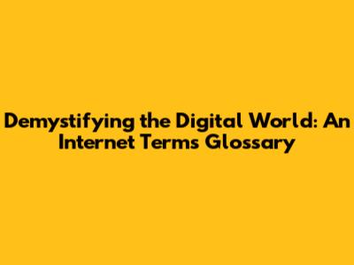Demystifying the Digital World: An Internet Terms Glossary