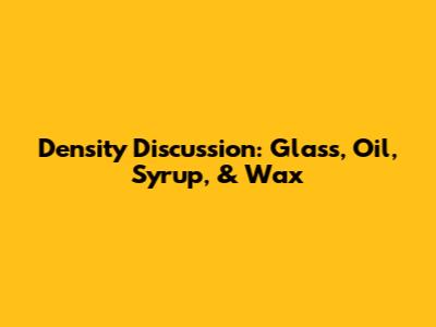 Density Discussion: Glass, Oil, Syrup, & Wax