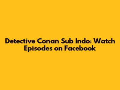 Detective Conan Sub Indo: Watch Episodes on Facebook