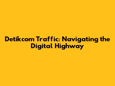 Detikcom Traffic: Navigating the Digital Highway