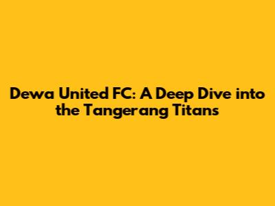 Dewa United FC: A Deep Dive into the Tangerang Titans