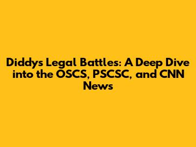 Diddy's Legal Battles: A Deep Dive into the OSCS, PSCSC, and CNN News