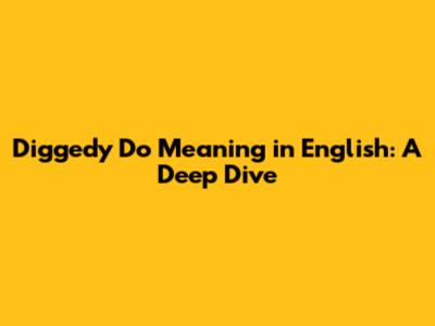 Diggedy Do Meaning in English: A Deep Dive