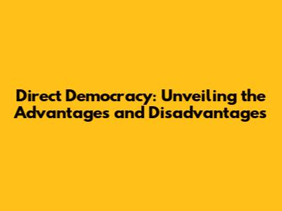 Direct Democracy: Unveiling the Advantages and Disadvantages