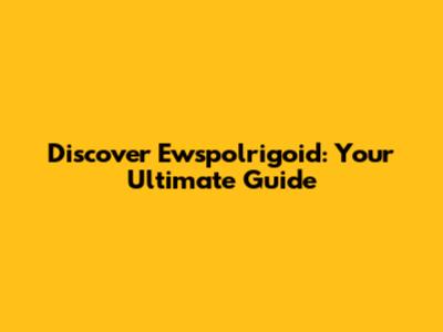 Discover Ewspolrigoid: Your Ultimate Guide