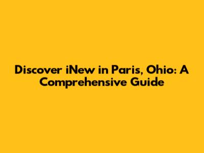 Discover iNew in Paris, Ohio: A Comprehensive Guide