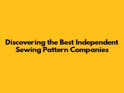 Discovering the Best Independent Sewing Pattern Companies