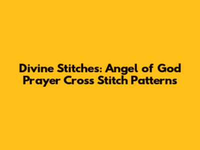 Divine Stitches: Angel of God Prayer Cross Stitch Patterns