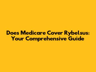 Does Medicare Cover Rybelsus: Your Comprehensive Guide