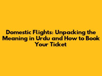 Domestic Flights: Unpacking the Meaning in Urdu and How to Book Your Ticket