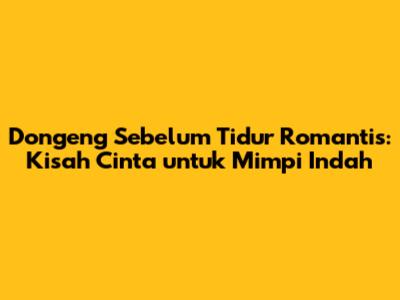 Dongeng Sebelum Tidur Romantis: Kisah Cinta untuk Mimpi Indah