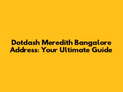 Dotdash Meredith Bangalore Address: Your Ultimate Guide