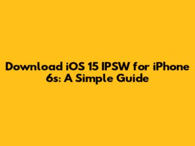 Download iOS 15 IPSW for iPhone 6s: A Simple Guide