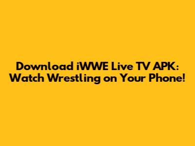Download iWWE Live TV APK: Watch Wrestling on Your Phone!