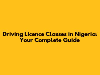 Driving Licence Classes in Nigeria: Your Complete Guide