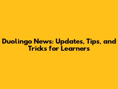 Duolingo News: Updates, Tips, and Tricks for Learners