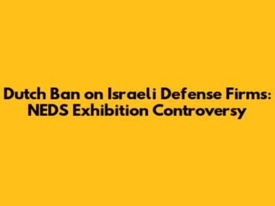 Dutch Ban on Israeli Defense Firms: NEDS Exhibition Controversy