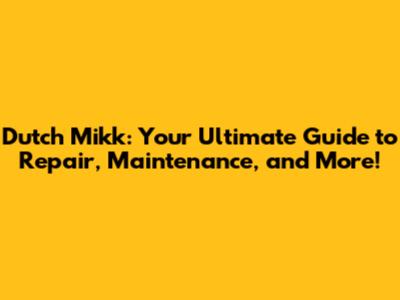 Dutch Mikk: Your Ultimate Guide to Repair, Maintenance, and More!