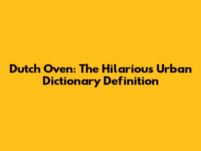 Dutch Oven: The Hilarious Urban Dictionary Definition
