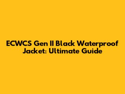 ECWCS Gen II Black Waterproof Jacket: Ultimate Guide