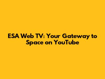 ESA Web TV: Your Gateway to Space on YouTube