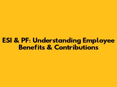 ESI & PF: Understanding Employee Benefits & Contributions