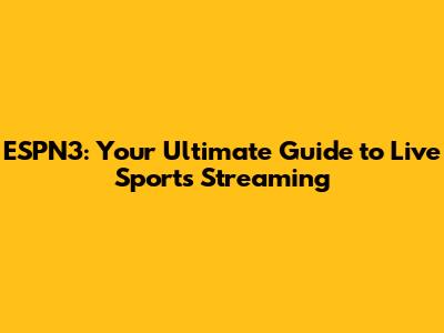ESPN3: Your Ultimate Guide to Live Sports Streaming