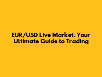 EUR/USD Live Market: Your Ultimate Guide to Trading