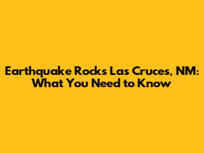 Earthquake Rocks Las Cruces, NM: What You Need to Know