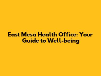 East Mesa Health Office: Your Guide to Well-being