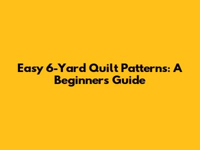 Easy 6-Yard Quilt Patterns: A Beginner's Guide