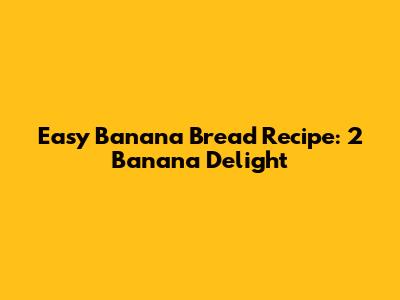 Easy Banana Bread Recipe: 2 Banana Delight