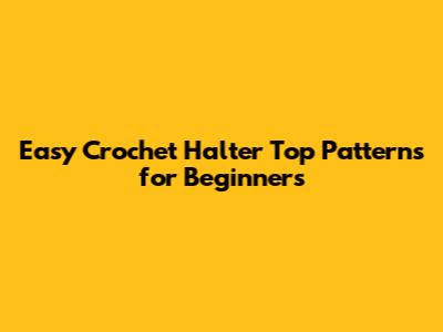 Easy Crochet Halter Top Patterns for Beginners