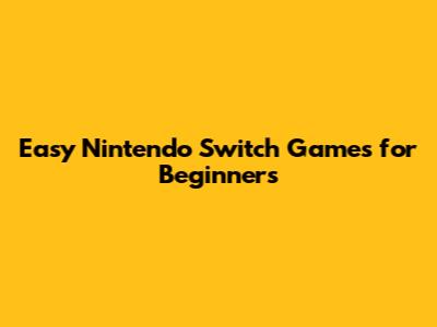 Easy Nintendo Switch Games for Beginners