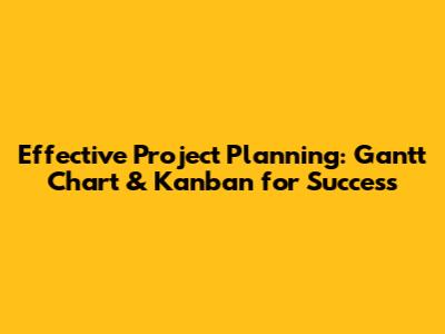 Effective Project Planning: Gantt Chart & Kanban for Success