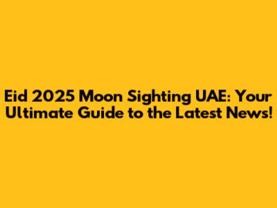 Eid 2025 Moon Sighting UAE: Your Ultimate Guide to the Latest News!