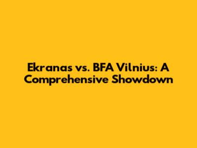 Ekranas vs. BFA Vilnius: A Comprehensive Showdown