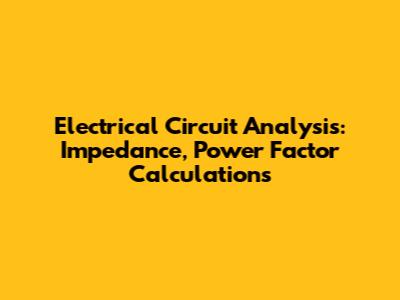 Electrical Circuit Analysis: Impedance, Power Factor Calculations
