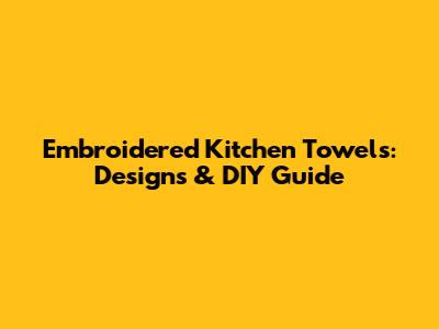 Embroidered Kitchen Towels: Designs & DIY Guide