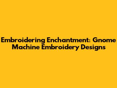 Embroidering Enchantment: Gnome Machine Embroidery Designs