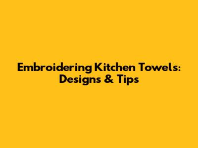 Embroidering Kitchen Towels: Designs & Tips