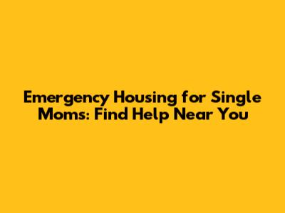 Emergency Housing for Single Moms: Find Help Near You